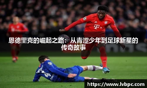 恩德里克的崛起之路：从青涩少年到足球新星的传奇故事