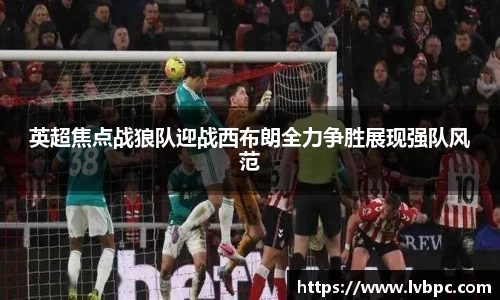 英超焦点战狼队迎战西布朗全力争胜展现强队风范