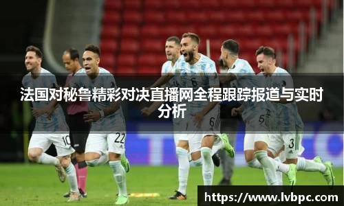 法国对秘鲁精彩对决直播网全程跟踪报道与实时分析
