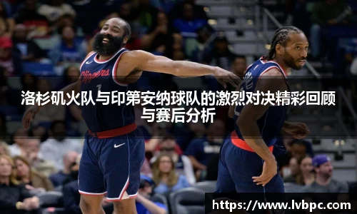 洛杉矶火队与印第安纳球队的激烈对决精彩回顾与赛后分析