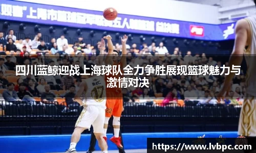 四川蓝鲸迎战上海球队全力争胜展现篮球魅力与激情对决