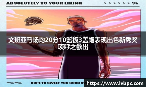 文班亚马场均20分10篮板3盖帽表现出色新秀奖项呼之欲出