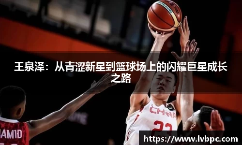 王泉泽：从青涩新星到篮球场上的闪耀巨星成长之路
